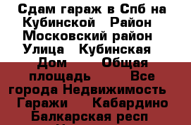 Сдам гараж в Спб на Кубинской › Район ­ Московский район › Улица ­ Кубинская › Дом ­ 3 › Общая площадь ­ 18 - Все города Недвижимость » Гаражи   . Кабардино-Балкарская респ.,Нальчик г.